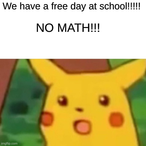 Surprised Pikachu Meme | We have a free day at school!!!!! NO MATH!!! | image tagged in memes,surprised pikachu | made w/ Imgflip meme maker