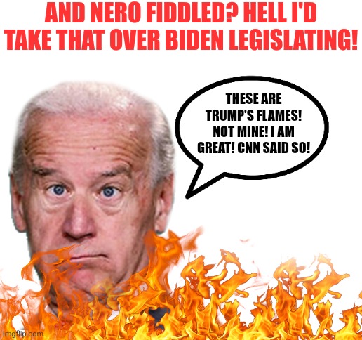 Having Dementia is normally a problem. Unless you are a Democrat, then its a great advantage to your failing presidency? | AND NERO FIDDLED? HELL I'D TAKE THAT OVER BIDEN LEGISLATING! THESE ARE TRUMP'S FLAMES! NOT MINE! I AM GREAT! CNN SAID SO! | image tagged in dementia,biden,failure,expectation vs reality,liberal hypocrisy,inflation | made w/ Imgflip meme maker