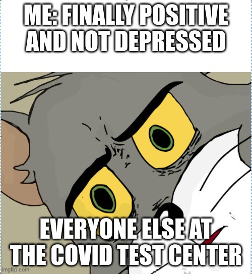 Unsettled Tom | ME: FINALLY POSITIVE AND NOT DEPRESSED; EVERYONE ELSE AT THE COVID TEST CENTER | image tagged in unsettled tom | made w/ Imgflip meme maker