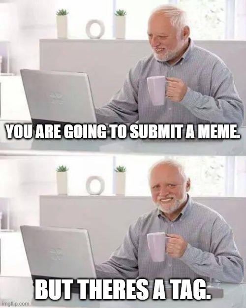 Hide the Pain Harold | YOU ARE GOING TO SUBMIT A MEME. BUT THERES A TAG. | image tagged in memes,hide the pain harold | made w/ Imgflip meme maker