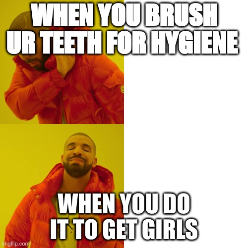 Da good stuff | WHEN YOU BRUSH UR TEETH FOR HYGIENE; WHEN YOU DO IT TO GET GIRLS | image tagged in hahahahaha | made w/ Imgflip meme maker