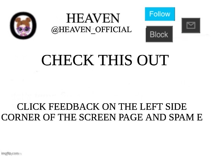 e | CHECK THIS OUT; CLICK FEEDBACK ON THE LEFT SIDE CORNER OF THE SCREEN PAGE AND SPAM E | image tagged in heaven s template | made w/ Imgflip meme maker