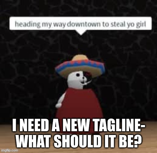 Monokuma steal yo girl | I NEED A NEW TAGLINE-
WHAT SHOULD IT BE? | image tagged in monokuma steal yo girl | made w/ Imgflip meme maker