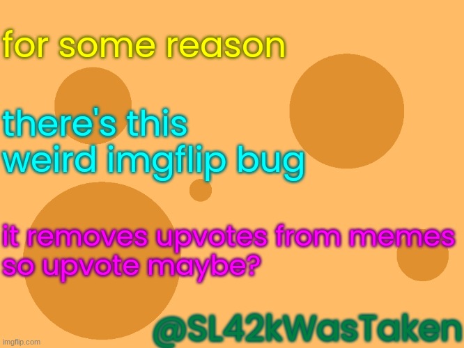 no_watermark | for some reason there's this weird imgflip bug it removes upvotes from memes
so upvote maybe? @SL42kWasTaken | image tagged in no_watermark | made w/ Imgflip meme maker