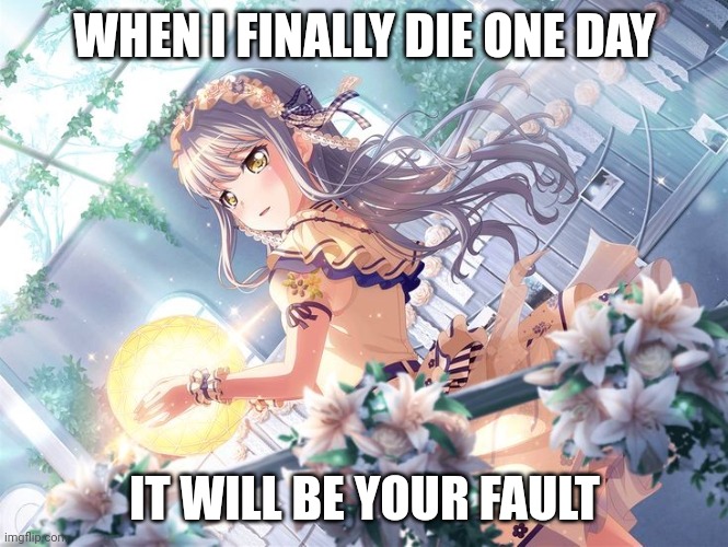 This is a Verosika hate page |  WHEN I FINALLY DIE ONE DAY; IT WILL BE YOUR FAULT | image tagged in bandori,sometimes i wanna go to a never ending sleep,sigh | made w/ Imgflip meme maker