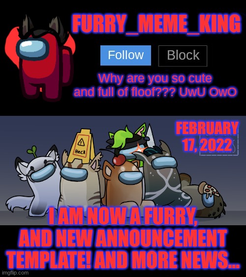 I am now a furry! UwU | FEBRUARY 17, 2022; I AM NOW A FURRY, AND NEW ANNOUNCEMENT TEMPLATE! AND MORE NEWS... | image tagged in furry_meme_king announcement template | made w/ Imgflip meme maker