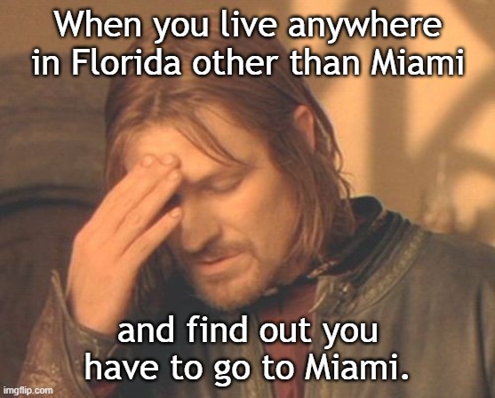 Miami Blues | When you live anywhere in Florida other than Miami; and find out you have to go to Miami. | image tagged in frustrated boromir,miami,florida | made w/ Imgflip meme maker