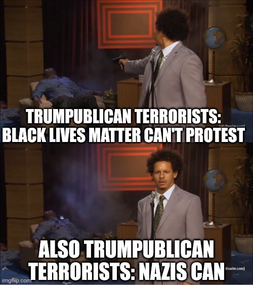 Equality Feels Like Oppression To The Privileged | TRUMPUBLICAN TERRORISTS: BLACK LIVES MATTER CAN'T PROTEST; ALSO TRUMPUBLICAN TERRORISTS: NAZIS CAN | image tagged in memes,who killed hannibal,equality,inequality,right,wrong | made w/ Imgflip meme maker