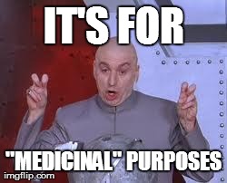 IT'S FOR "MEDICINAL" PURPOSES | made w/ Imgflip meme maker