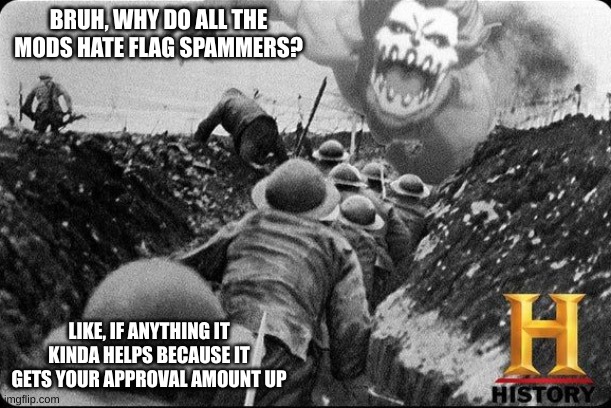 idiots | BRUH, WHY DO ALL THE MODS HATE FLAG SPAMMERS? LIKE, IF ANYTHING IT KINDA HELPS BECAUSE IT GETS YOUR APPROVAL AMOUNT UP | image tagged in jaw titan | made w/ Imgflip meme maker
