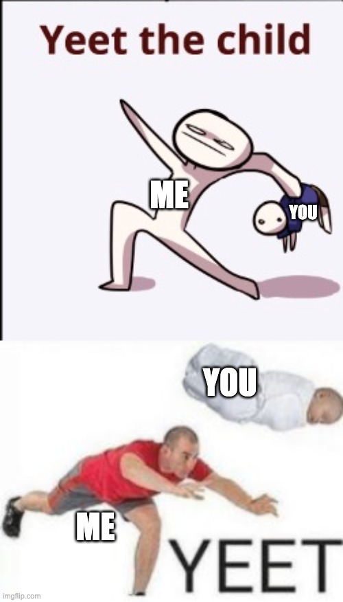 ME YOU ME YOU | image tagged in yeet baby | made w/ Imgflip meme maker