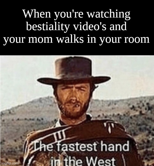 fastest hand in the west | When you're watching bestiality video's and your mom walks in your room | image tagged in fastest hand in the west | made w/ Imgflip meme maker
