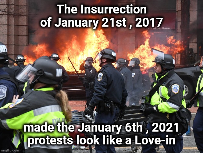 Only Liberals can protest ? |  The Insurrection of January 21st , 2017; made the January 6th , 2021 protests look like a Love-in | image tagged in liberal hypocrisy,insurrection,well yes but actually no,peaceful,protest,my butt | made w/ Imgflip meme maker