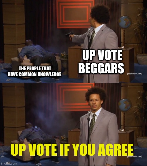 boi that stupid of them... | UP VOTE BEGGARS; THE PEOPLE THAT HAVE COMMON KNOWLEDGE; UP VOTE IF YOU AGREE | image tagged in memes,who killed hannibal,upvote begging,life lessons | made w/ Imgflip meme maker