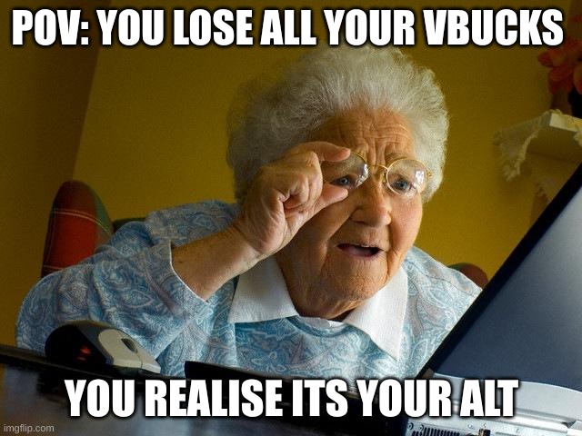 Grandma Finds The Internet | POV: YOU LOSE ALL YOUR VBUCKS; YOU REALISE ITS YOUR ALT | image tagged in memes,grandma finds the internet | made w/ Imgflip meme maker