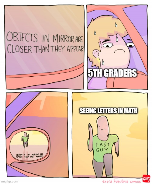variables approach at an alarming rate | 5TH GRADERS; SEEING LETTERS IN MATH | image tagged in objects in mirror are closer than they appear | made w/ Imgflip meme maker