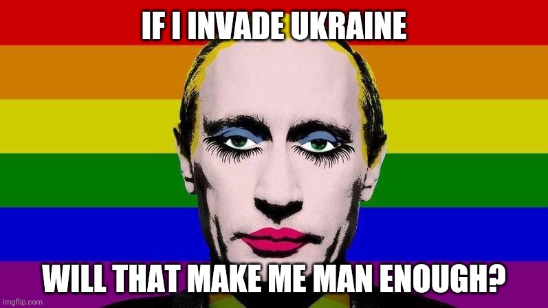 Putin Clown | IF I INVADE UKRAINE; WILL THAT MAKE ME MAN ENOUGH? | image tagged in gay clown putin,ukrainian lives matter,toxic masculinity,warmonger putin | made w/ Imgflip meme maker