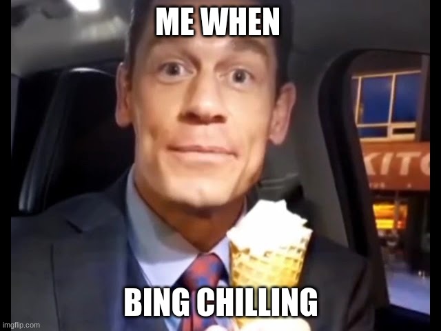 Bing Chilling | ME WHEN; BING CHILLING | image tagged in bing chilling | made w/ Imgflip meme maker