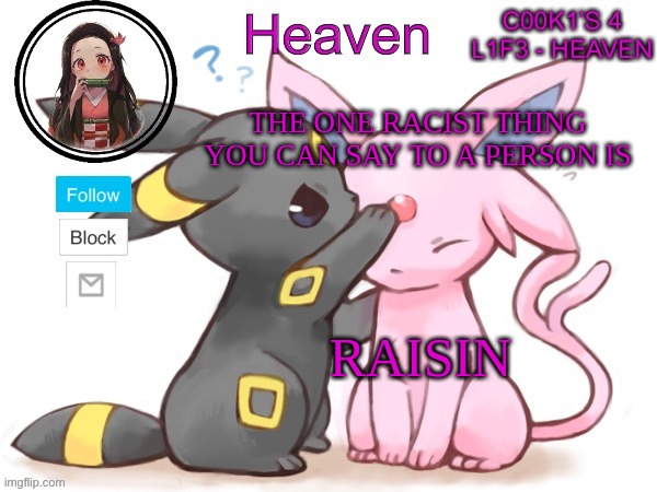 true | THE ONE RACIST THING YOU CAN SAY TO A PERSON IS; RAISIN | image tagged in heaven s temp | made w/ Imgflip meme maker