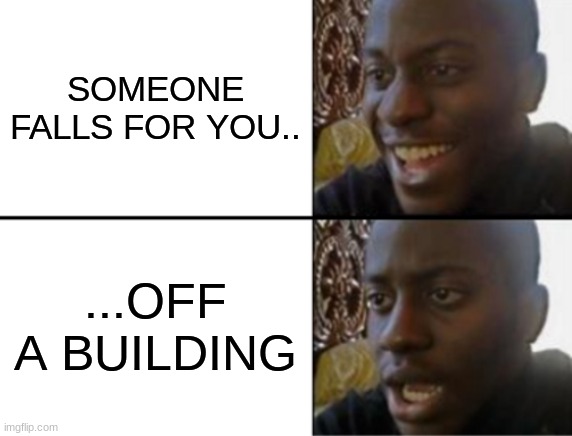 Oh yeah! Oh no... |  SOMEONE FALLS FOR YOU.. ...OFF A BUILDING | image tagged in oh yeah oh no | made w/ Imgflip meme maker