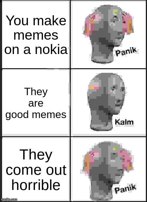 Panik Kalm Panik | You make memes on a nokia; They are good memes; They come out horrible | image tagged in memes,panik kalm panik | made w/ Imgflip meme maker