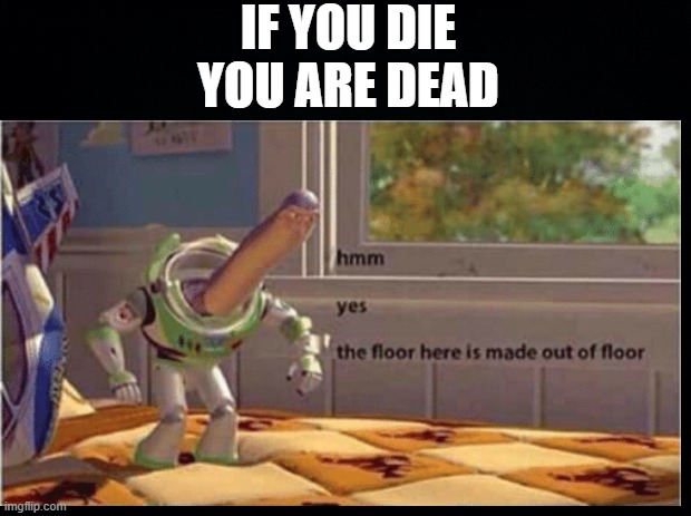 yes | IF YOU DIE YOU ARE DEAD | image tagged in buzz lightyear hmm | made w/ Imgflip meme maker