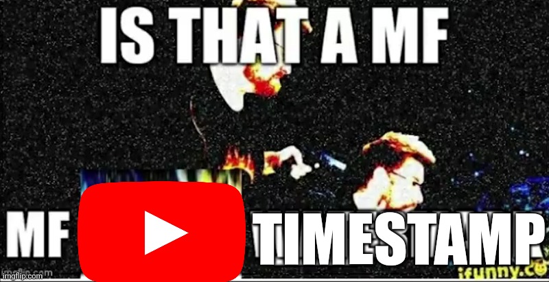 Is that a mf ifunny.co watermark | TIMESTAMP | image tagged in is that a mf ifunny co watermark | made w/ Imgflip meme maker