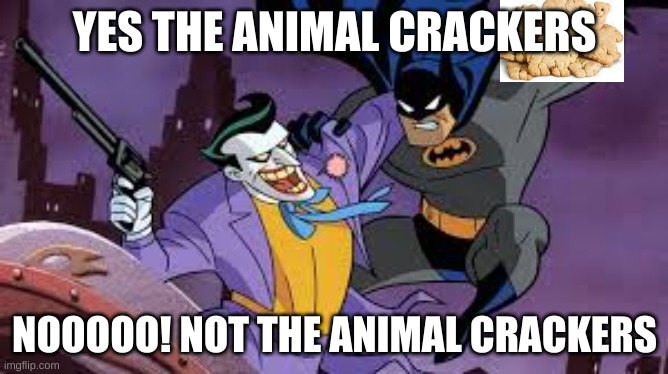 YES THE ANIMAL CRACKERS; NOOOOO! NOT THE ANIMAL CRACKERS | made w/ Imgflip meme maker