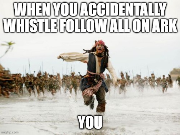 chasing sequence | WHEN YOU ACCIDENTALLY WHISTLE FOLLOW ALL ON ARK; YOU | image tagged in memes,jack sparrow being chased | made w/ Imgflip meme maker