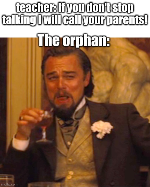 you can't call my parents | teacher: If you don't stop talking I will call your parents! The orphan: | image tagged in memes,laughing leo | made w/ Imgflip meme maker