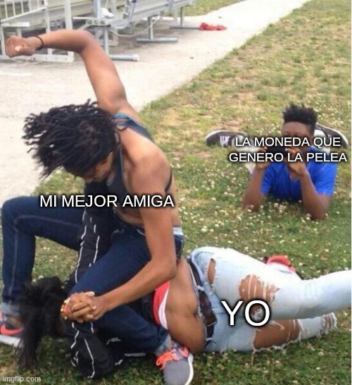 Suele pasar... | LA MONEDA QUE GENERO LA PELEA; MI MEJOR AMIGA; YO | image tagged in guy recording a fight | made w/ Imgflip meme maker