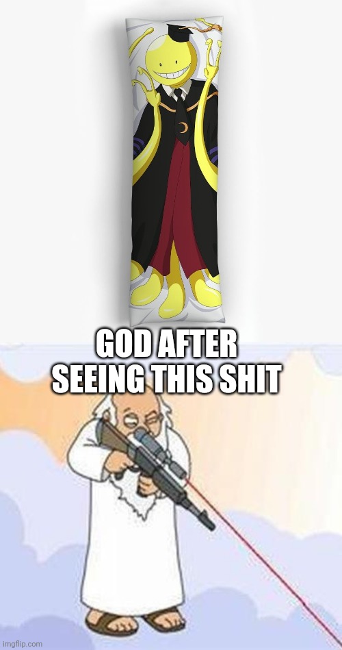 God hates it lol |  GOD AFTER SEEING THIS SHIT | image tagged in why does koro sensei body pillow exist,god sniper family guy | made w/ Imgflip meme maker