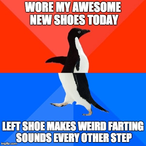 Socially Awesome Awkward Penguin | WORE MY AWESOME NEW SHOES TODAY LEFT SHOE MAKES WEIRD FARTING SOUNDS EVERY OTHER STEP | image tagged in memes,socially awesome awkward penguin | made w/ Imgflip meme maker