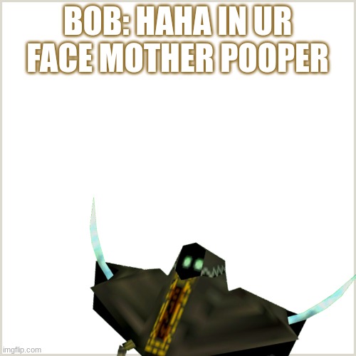 BOB: HAHA IN UR FACE MOTHER POOPER | made w/ Imgflip meme maker