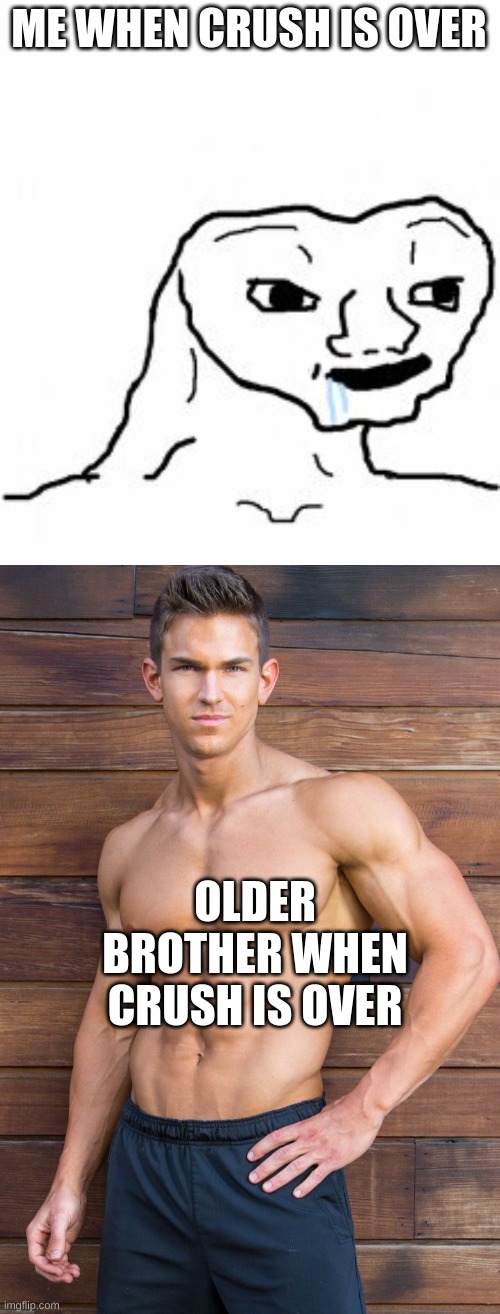 every time | ME WHEN CRUSH IS OVER; OLDER BROTHER WHEN CRUSH IS OVER | image tagged in dumb guy,very strong guy in okbr style,crush | made w/ Imgflip meme maker