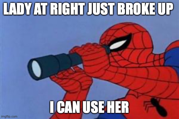 Spiderman binoculars | LADY AT RIGHT JUST BROKE UP; I CAN USE HER | image tagged in spiderman binoculars | made w/ Imgflip meme maker