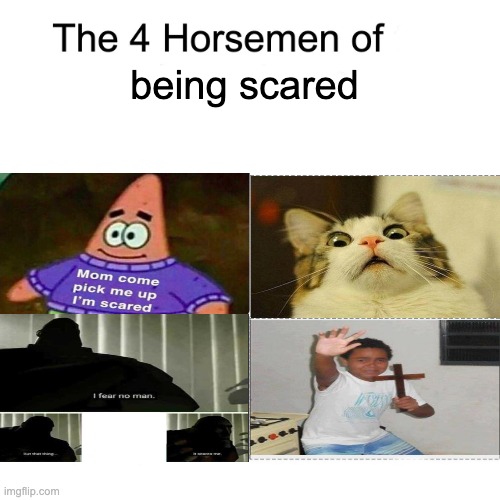 i'm scared | being scared | image tagged in four horsemen,memes,funny,unfunny,scared | made w/ Imgflip meme maker