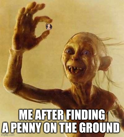 My precious Gollum | ME AFTER FINDING A PENNY ON THE GROUND | image tagged in my precious gollum | made w/ Imgflip meme maker