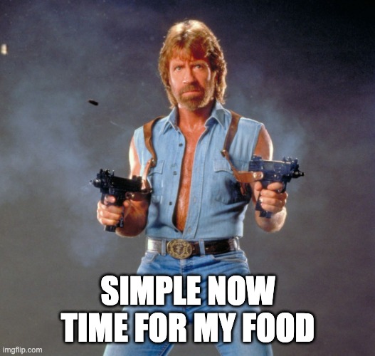 Chuck Norris Guns Meme | SIMPLE NOW TIME FOR MY FOOD | image tagged in memes,chuck norris guns,chuck norris | made w/ Imgflip meme maker