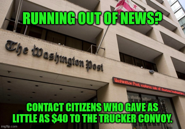 And they wonder why people don't trust their reporting. | RUNNING OUT OF NEWS? CONTACT CITIZENS WHO GAVE AS LITTLE AS $40 TO THE TRUCKER CONVOY. | image tagged in washington post,fake news | made w/ Imgflip meme maker