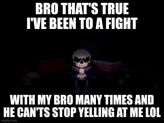 Evil Sans | BRO THAT'S TRUE I'VE BEEN TO A FIGHT WITH MY BRO MANY TIMES AND HE CAN'TS STOP YELLING AT ME LOL | image tagged in evil sans | made w/ Imgflip meme maker