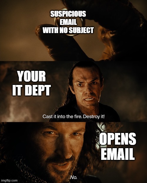 Suspicious Email | SUSPICIOUS EMAIL WITH NO SUBJECT; YOUR IT DEPT; OPENS EMAIL | image tagged in cast it into the fire | made w/ Imgflip meme maker