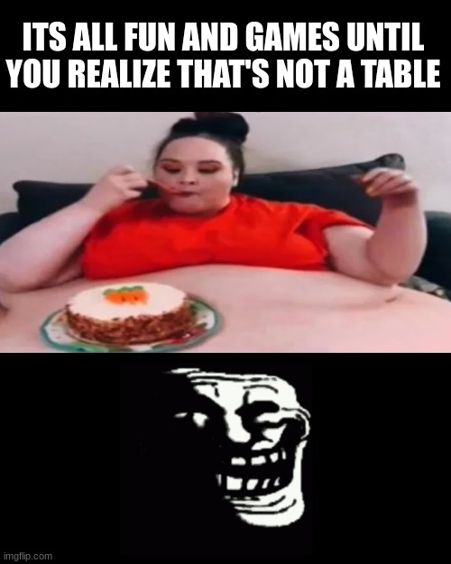 WAIT WHAT | ITS ALL FUN AND GAMES UNTIL YOU REALIZE THAT'S NOT A TABLE | image tagged in memes,blank transparent square,hol up | made w/ Imgflip meme maker