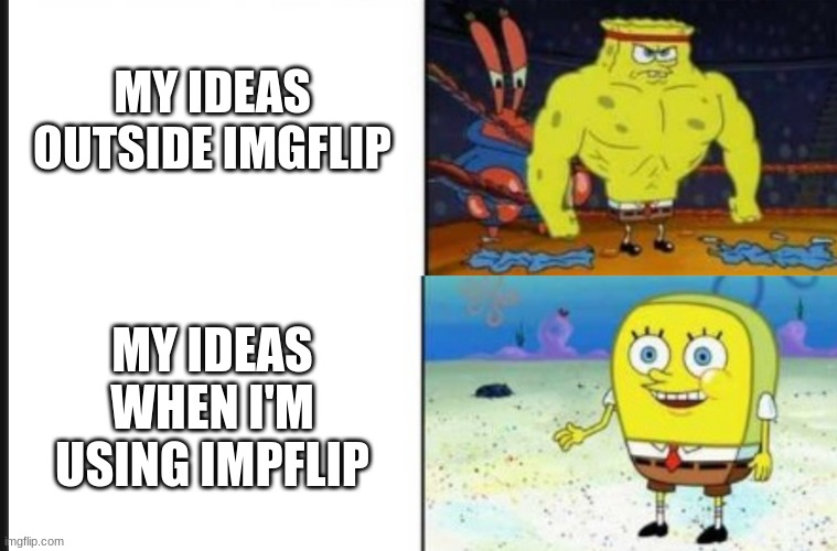 My ideas | MY IDEAS OUTSIDE IMGFLIP; MY IDEAS WHEN I'M USING IMPFLIP | image tagged in strong vs weak spongebob | made w/ Imgflip meme maker