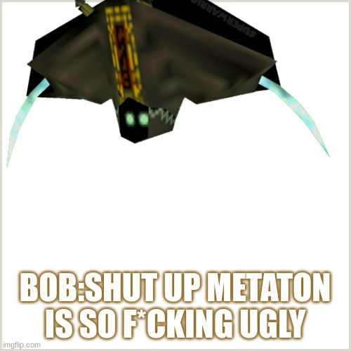 BOB:SHUT UP METATON IS SO F*CKING UGLY | made w/ Imgflip meme maker