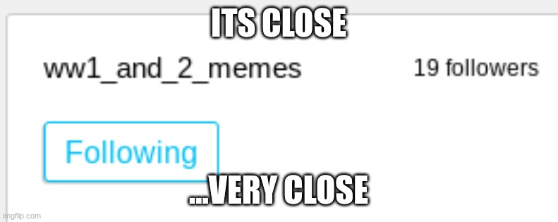 ITS CLOSE ...VERY CLOSE | made w/ Imgflip meme maker