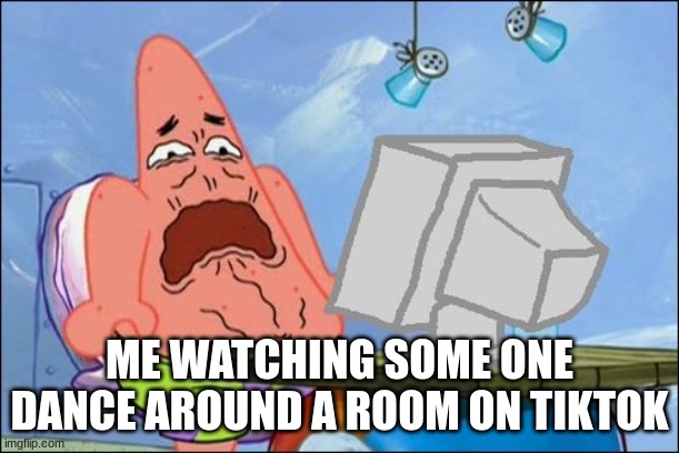 cringe | ME WATCHING SOME ONE DANCE AROUND A ROOM ON TIKTOK | image tagged in patrick star cringing | made w/ Imgflip meme maker