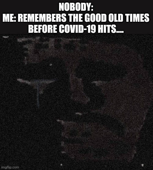 TTuTT |  NOBODY:
ME: REMEMBERS THE GOOD OLD TIMES BEFORE COVID-19 HITS.... | image tagged in coronavirus,covid-19,memories,so sad,trollge,memes | made w/ Imgflip meme maker