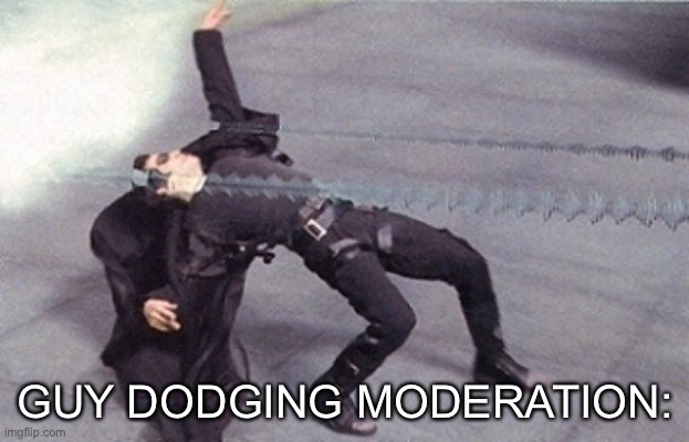 neo dodging a bullet matrix | GUY DODGING MODERATION: | image tagged in neo dodging a bullet matrix | made w/ Imgflip meme maker
