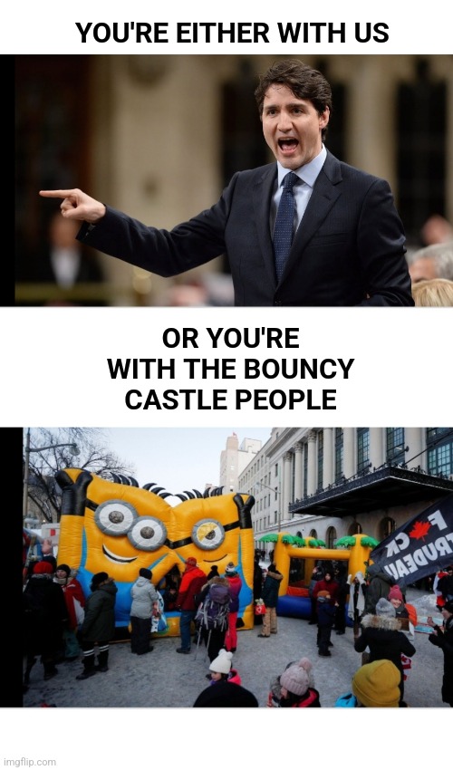 97% of what Trudeau does is not tyrannical | YOU'RE EITHER WITH US; OR YOU'RE WITH THE BOUNCY CASTLE PEOPLE | image tagged in tyranny,justin trudeau,canada,bouncing,meanwhile in canada,protest | made w/ Imgflip meme maker